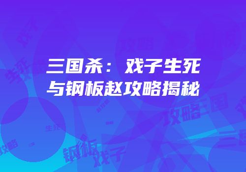 三国杀：戏子生死与钢板赵攻略揭秘