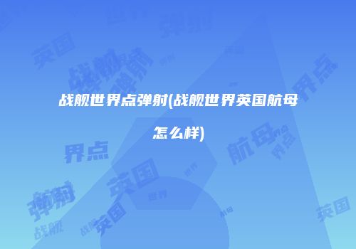 战舰世界点弹射(战舰世界英国航母怎么样)