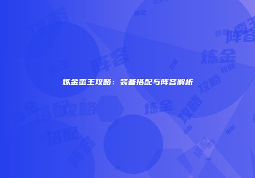 炼金蛮王攻略：装备搭配与阵容解析