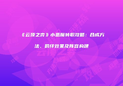《云顶之弈》小恶魔转职攻略：合成方法、羁绊效果及阵容构建