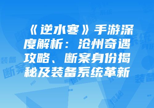 《逆水寒》手游深度解析：沧州奇遇攻略、断案身份揭秘及装备系统革新