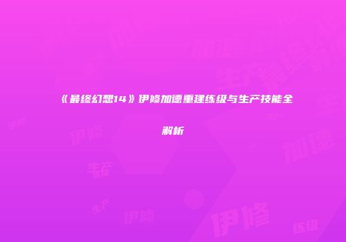 《最终幻想14》伊修加德重建练级与生产技能全解析