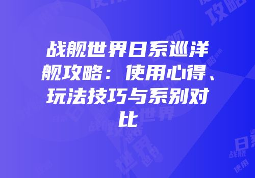 战舰世界日系巡洋舰攻略：使用心得、玩法技巧与系别对比