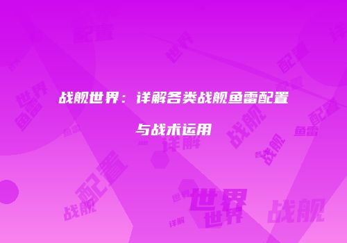 战舰世界：详解各类战舰鱼雷配置与战术运用