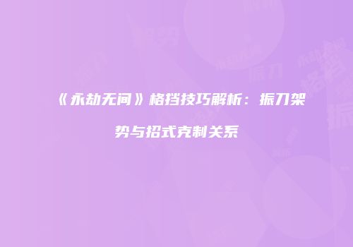 《永劫无间》格挡技巧解析：振刀架势与招式克制关系