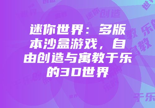 迷你世界：多版本沙盒游戏，自由创造与寓教于乐的3D世界