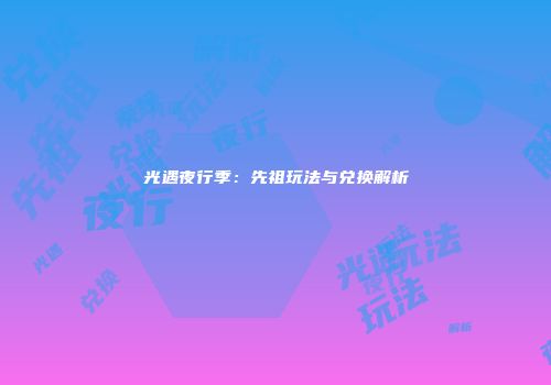 光遇夜行季：先祖玩法与兑换解析