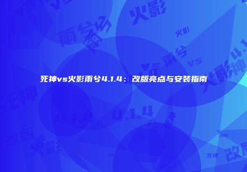 死神vs火影雨兮4.1.4：改版亮点与安装指南