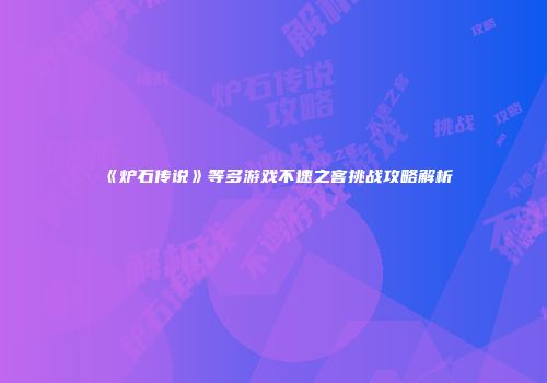 《炉石传说》等多游戏不速之客挑战攻略解析