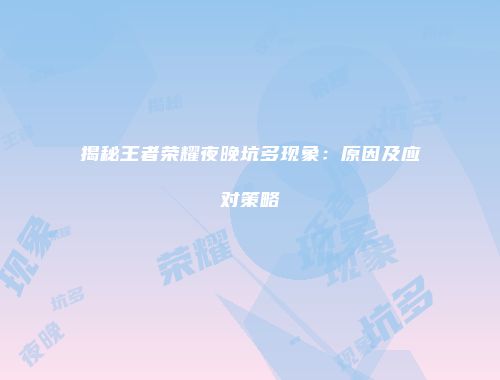 揭秘王者荣耀夜晚坑多现象：原因及应对策略
