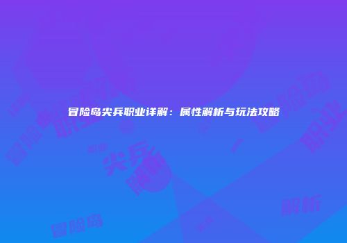 冒险岛尖兵职业详解：属性解析与玩法攻略