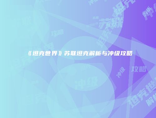 《坦克世界》苏联坦克解析与冲级攻略
