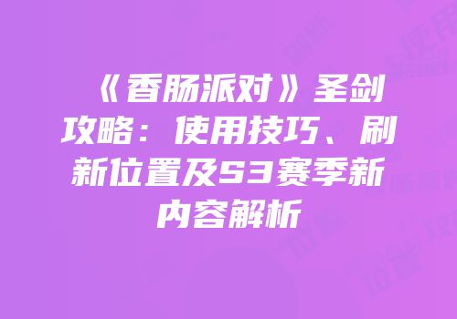 《香肠派对》圣剑攻略：使用技巧、刷新位置及S3赛季新内容解析