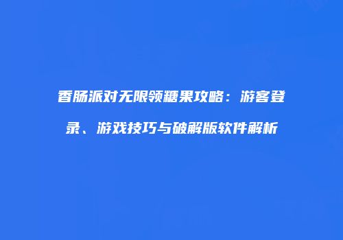 香肠派对无限领糖果攻略：游客登录、游戏技巧与破解版软件解析