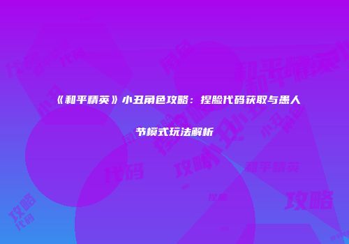 《和平精英》小丑角色攻略：捏脸代码获取与愚人节模式玩法解析