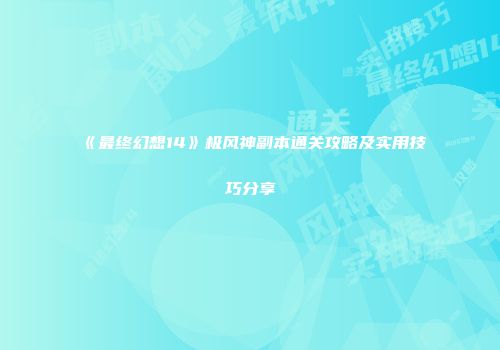 《最终幻想14》极风神副本通关攻略及实用技巧分享