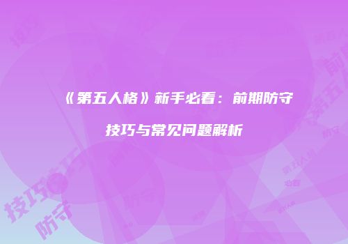 《第五人格》新手必看：前期防守技巧与常见问题解析