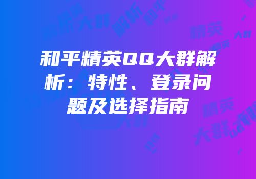 和平精英QQ大群解析：特性、登录问题及选择指南