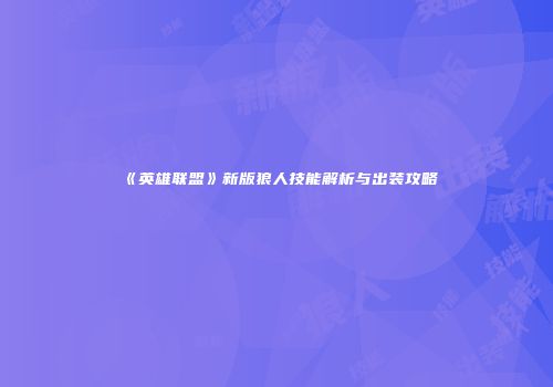 《英雄联盟》新版狼人技能解析与出装攻略