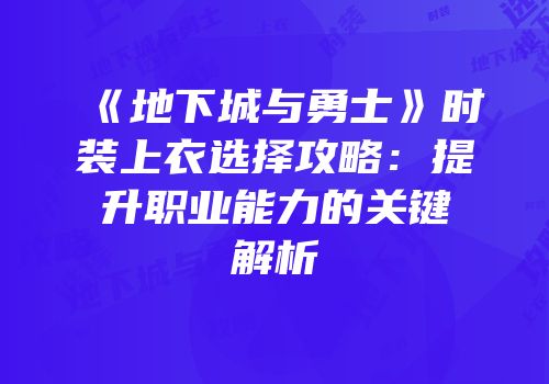 《地下城与勇士》时装上衣选择攻略：提升职业能力的关键解析