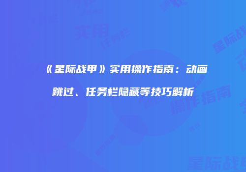 《星际战甲》实用操作指南：动画跳过、任务栏隐藏等技巧解析