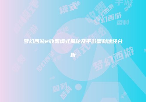 梦幻西游2收费模式揭秘及手游盈利途径分析
