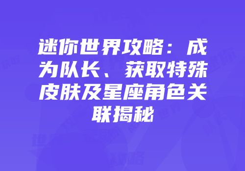 迷你世界攻略：成为队长、获取特殊皮肤及星座角色关联揭秘