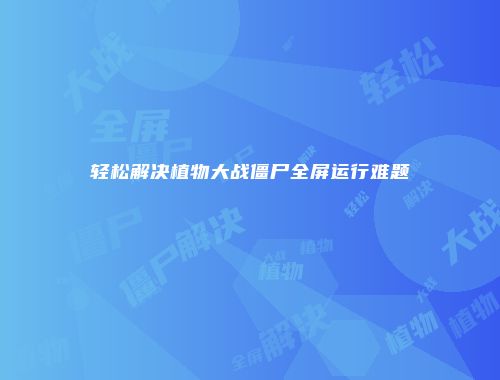 轻松解决植物大战僵尸全屏运行难题
