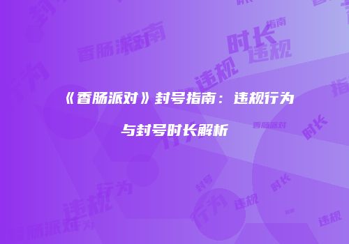 《香肠派对》封号指南：违规行为与封号时长解析