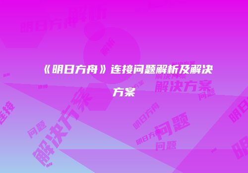 《明日方舟》连接问题解析及解决方案