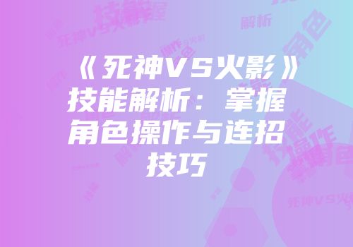 《死神VS火影》技能解析：掌握角色操作与连招技巧
