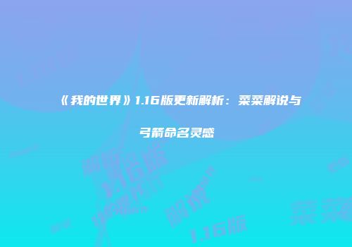 《我的世界》1.16版更新解析：菜菜解说与弓箭命名灵感