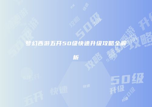 梦幻西游五开50级快速升级攻略全解析