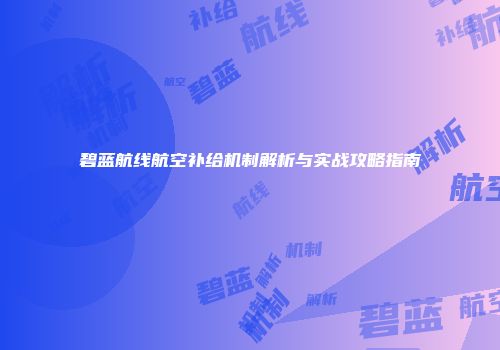 碧蓝航线航空补给机制解析与实战攻略指南