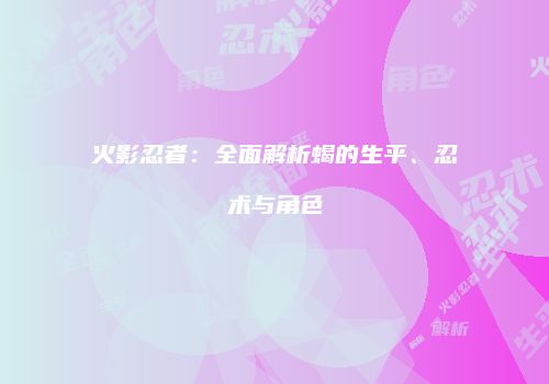 火影忍者：全面解析蝎的生平、忍术与角色