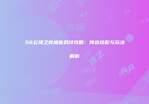 S6云顶之弈极客羁绊攻略：阵容搭配与玩法解析