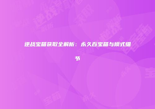 逆战宝箱获取全解析：永久百宝箱与模式细节