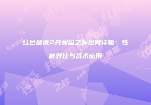 红色警戒2共和国之辉坦克详析：性能对比与战术应用