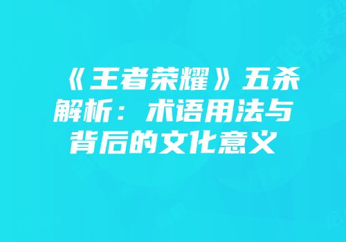 《王者荣耀》五杀解析：术语用法与背后的文化意义