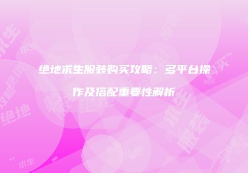 绝地求生服装购买攻略：多平台操作及搭配重要性解析