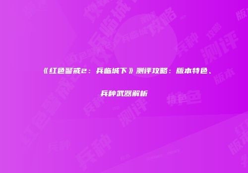 《红色警戒2：兵临城下》测评攻略：版本特色、兵种武器解析