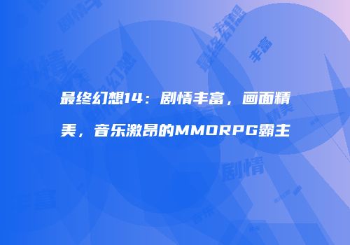 最终幻想14：剧情丰富，画面精美，音乐激昂的MMORPG霸主
