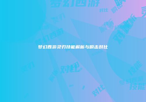梦幻西游灵刃技能解析与瞬击对比