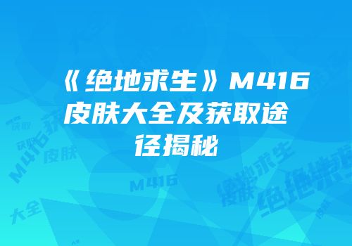 《绝地求生》M416皮肤大全及获取途径揭秘