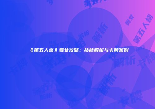 《第五人格》舞女攻略：技能解析与卡牌鉴别