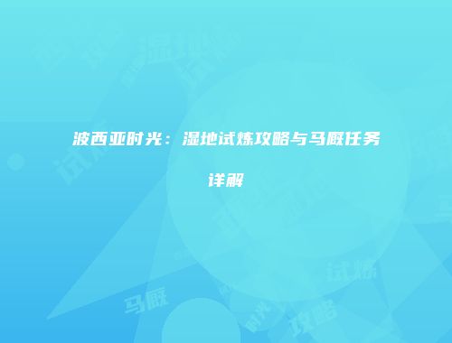 波西亚时光：湿地试炼攻略与马厩任务详解