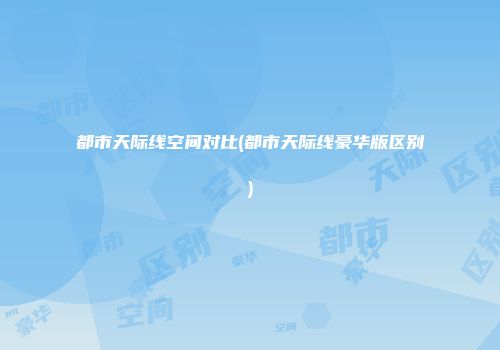 都市天际线空间对比(都市天际线豪华版区别)