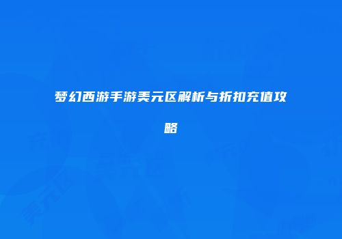 梦幻西游手游美元区解析与折扣充值攻略