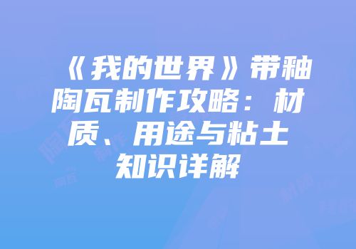 《我的世界》带釉陶瓦制作攻略：材质、用途与粘土知识详解