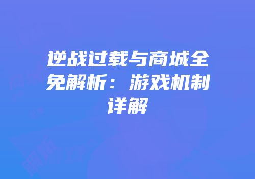 逆战过载与商城全免解析：游戏机制详解